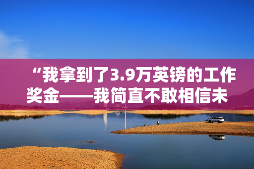 “我拿到了3.9万英镑的工作奖金——我简直不敢相信未婚妻想让我把钱花在什么地方。”