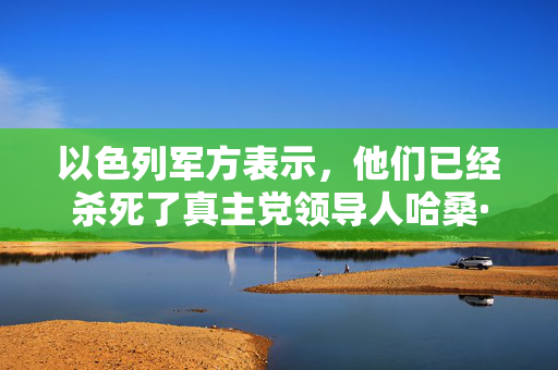 以色列军方表示，他们已经杀死了真主党领导人哈桑·纳斯鲁拉