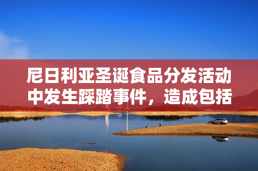 尼日利亚圣诞食品分发活动中发生踩踏事件，造成包括儿童在内的10人死亡