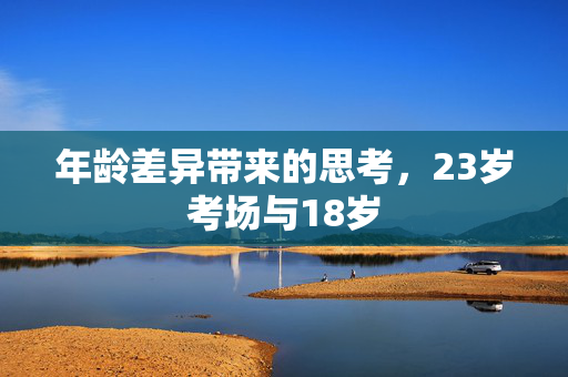 年龄差异带来的思考，23岁考场与18岁