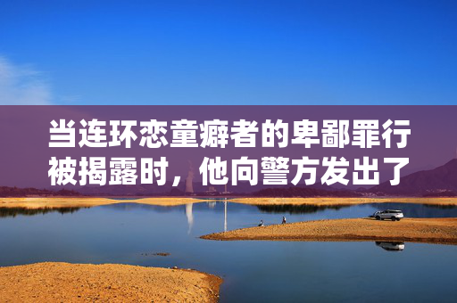 当连环恋童癖者的卑鄙罪行被揭露时，他向警方发出了令人不寒而栗的五个字的信息