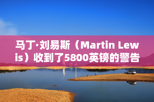 马丁·刘易斯（Martin Lewis）收到了5800英镑的警告，收入低于3.5万英镑的人将损失——如何检查