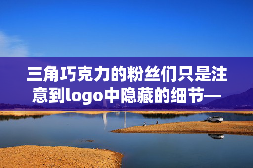 三角巧克力的粉丝们只是注意到logo中隐藏的细节——它不是山