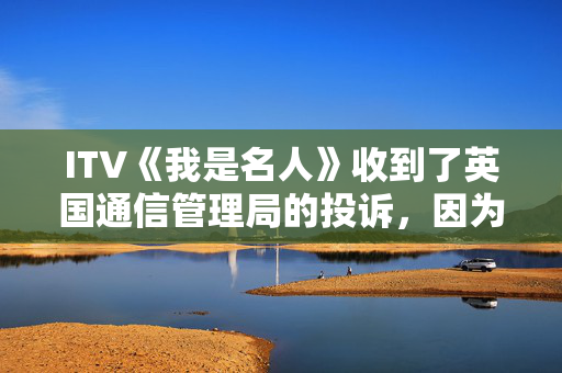 ITV《我是名人》收到了英国通信管理局的投诉，因为Ant和Dec的理查德·科尔斯的笑话激怒了观众