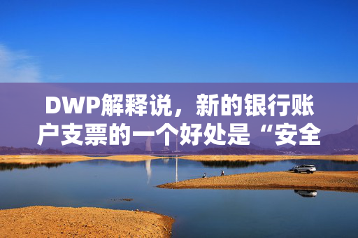 DWP解释说，新的银行账户支票的一个好处是“安全”